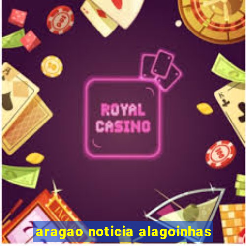 aragao noticia alagoinhas